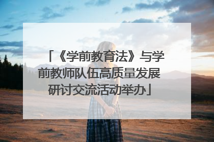 《学前教育法》与学前教师队伍高质量发展研讨交流活动举办