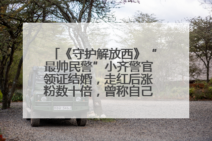 《守护解放西》“最帅民警”小齐警官领证结婚，走红后涨粉数十倍，曾称自己只是普通人