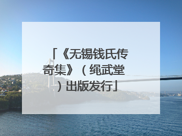 《无锡钱氏传奇集》（绳武堂）出版发行
