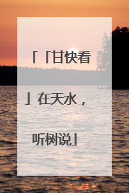 「甘快看」在天水，听树说