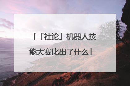 「社论」机器人技能大赛比出了什么