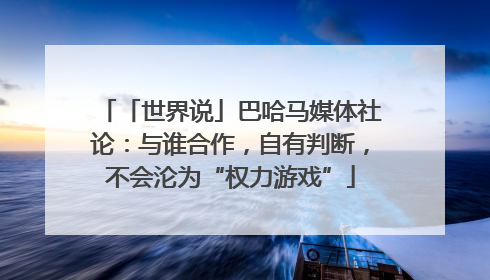 「世界说」巴哈马媒体社论：与谁合作，自有判断，不会沦为“权力游戏”