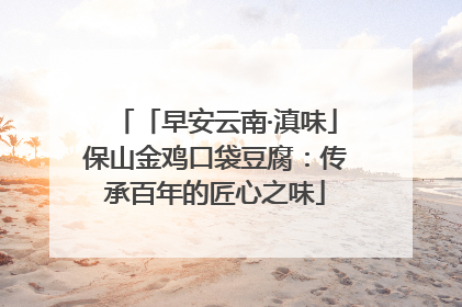 「早安云南·滇味」保山金鸡口袋豆腐：传承百年的匠心之味