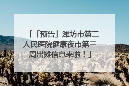 「预告」潍坊市第二人民医院健康夜市第三周出摊信息来啦！