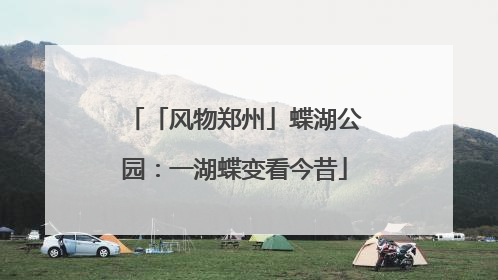 「风物郑州」蝶湖公园：一湖蝶变看今昔