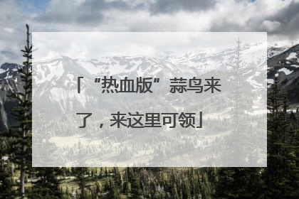 “热血版”蒜鸟来了，来这里可领