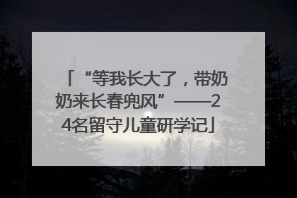 “等我长大了，带奶奶来长春兜风”——24名留守儿童研学记