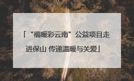 “福暖彩云南”公益项目走进保山 传递温暖与关爱