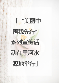 “美丽中国我先行”系列宣传活动在黑河水源地举行