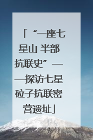 “一座七星山 半部抗联史”——探访七星砬子抗联密营遗址