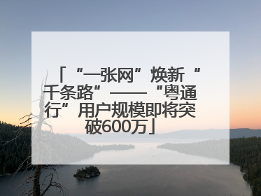 “一张网”焕新“千条路”——“粤通行”用户规模即将突破600万