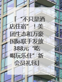 “不只是酒店住宿”！美团生态和万豪国际联手发放388元“吃喝玩乐住”新会员礼包