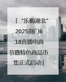 “乐购湖北”2025荆门6.18直播电商节暨特色商品市集正式启动