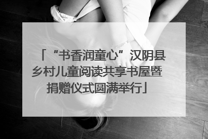 “书香润童心”汉阴县乡村儿童阅读共享书屋暨捐赠仪式圆满举行
