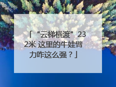 “云梯横渡”232米 这里的牛娃臂力咋这么强？