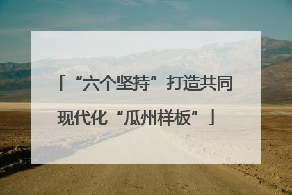 “六个坚持”打造共同现代化“瓜州样板”