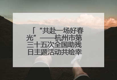 “共赴一场好春光”——杭州市第三十五次全国助残日主题活动共绘幸福答卷（组图）
