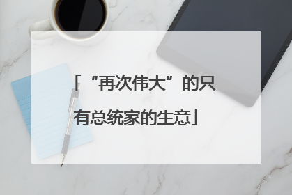 “再次伟大”的只有总统家的生意