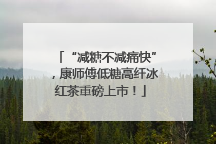 “减糖不减痛快”，康师傅低糖高纤冰红茶重磅上市！