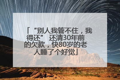 “别人我管不住，我得还” 还清30年前的欠款，快80岁的老人睡了个好觉