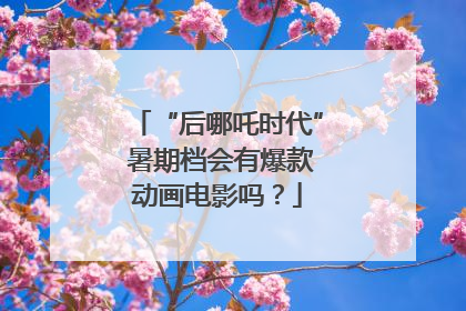 “后哪吒时代” 暑期档会有爆款动画电影吗？
