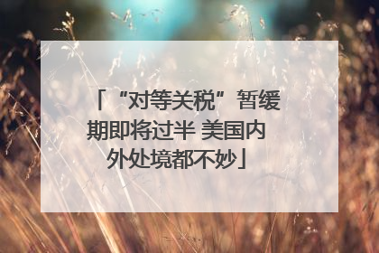 “对等关税”暂缓期即将过半 美国内外处境都不妙
