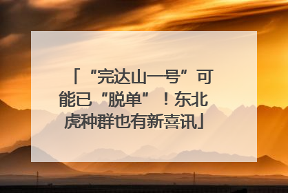 “完达山一号”可能已“脱单”！东北虎种群也有新喜讯