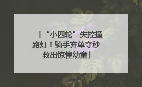 “小四轮”失控撞路灯！骑手弃单夺秒救出惊惶幼童