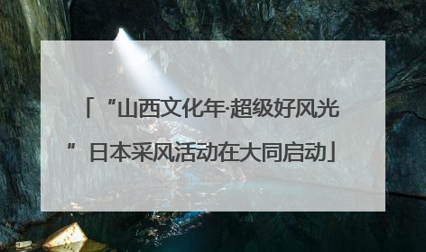 “山西文化年·超级好风光”日本采风活动在大同启动