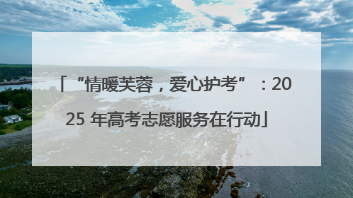 “情暖芙蓉，爱心护考”：2025 年高考志愿服务在行动