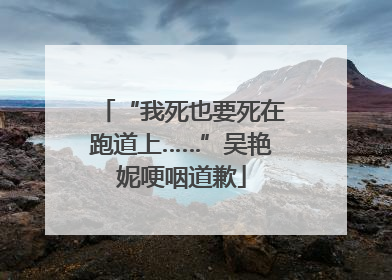 “我死也要死在跑道上……”吴艳妮哽咽道歉