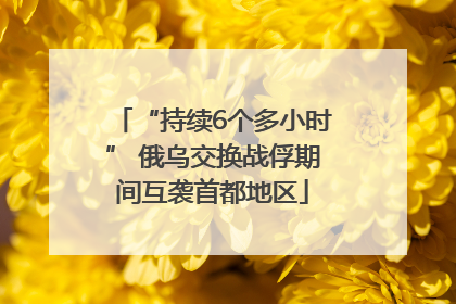 “持续6个多小时” 俄乌交换战俘期间互袭首都地区