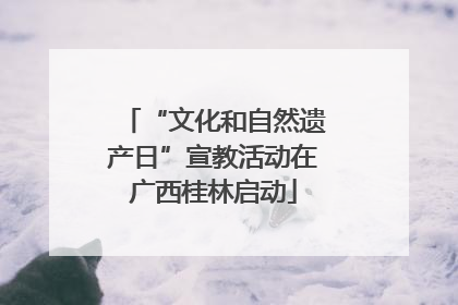 “文化和自然遗产日”宣教活动在广西桂林启动