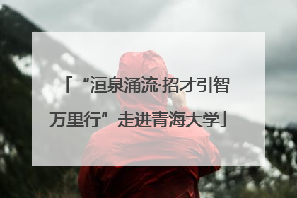 “洹泉涌流·招才引智万里行”走进青海大学