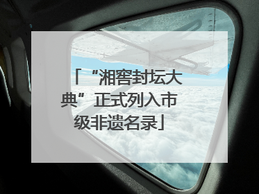 “湘窖封坛大典”正式列入市级非遗名录