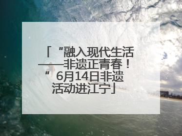 “融入现代生活——非遗正青春！”6月14日非遗活动进江宁