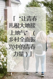 “让青春扎根大地接上地气”（乡村全面振兴中的青春力量）