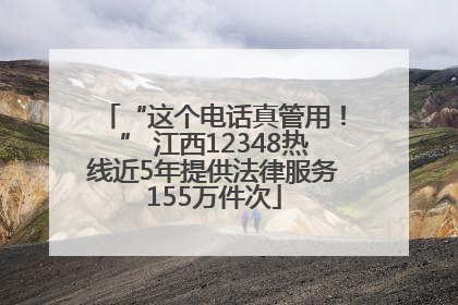 “这个电话真管用！” 江西12348热线近5年提供法律服务155万件次