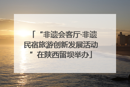 “非遗会客厅·非遗民宿旅游创新发展活动”在陕西留坝举办