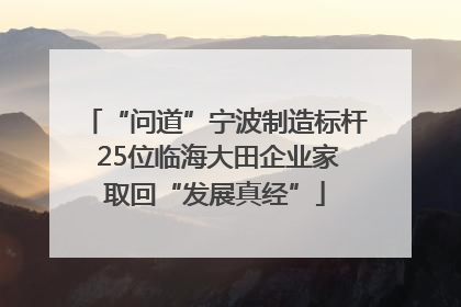 “问道”宁波制造标杆 25位临海大田企业家取回“发展真经”