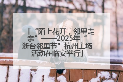 “陌上花开，邻里走亲”——2025年“浙台邻里节”杭州主场活动在临安举行