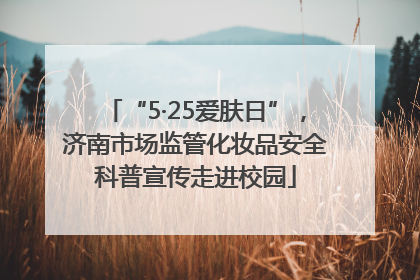 “5·25爱肤日”，济南市场监管化妆品安全科普宣传走进校园