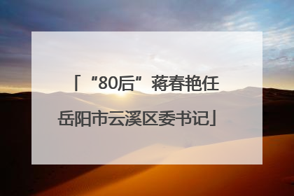 “80后”蒋春艳任岳阳市云溪区委书记