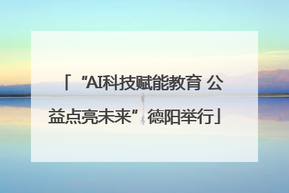 “AI科技赋能教育 公益点亮未来”德阳举行