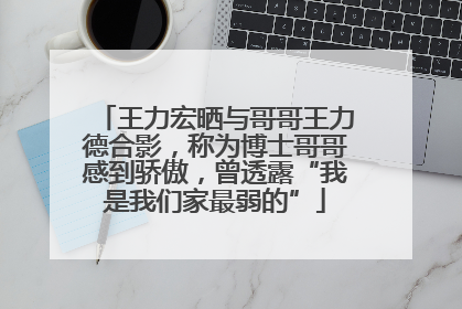 王力宏晒与哥哥王力德合影，称为博士哥哥感到骄傲，曾透露“我是我们家最弱的”