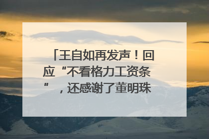 王自如再发声！回应“不看格力工资条”，还感谢了董明珠和雷军｜热财经
