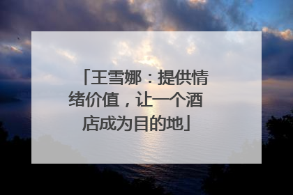王雪娜：提供情绪价值，让一个酒店成为目的地