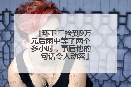 环卫工捡到9万元后雨中等了两个多小时，事后他的一句话令人动容