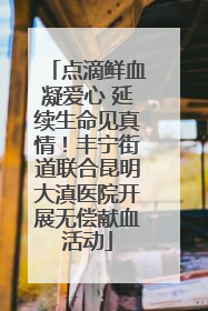 点滴鲜血凝爱心 延续生命见真情！丰宁街道联合昆明大滇医院开展无偿献血活动