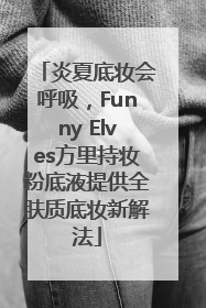 炎夏底妆会呼吸，Funny Elves方里持妆粉底液提供全肤质底妆新解法
